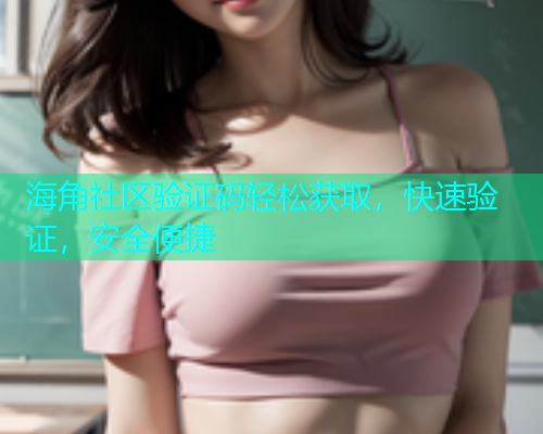 海角社区验证码轻松获取，快速验证，安全便捷  第1张
