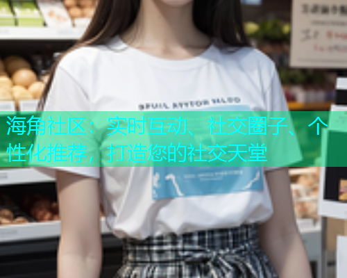 海角社区：实时互动、社交圈子、个性化推荐，打造您的社交天堂  第1张