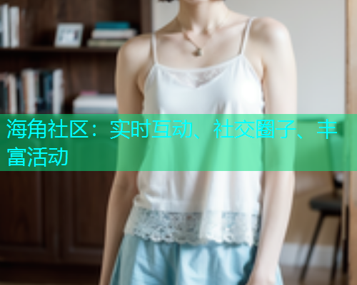 海角社区：实时互动、社交圈子、丰富活动  第1张