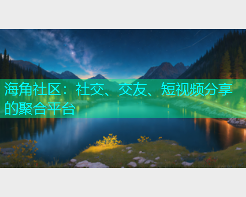 海角社区：社交、交友、短视频分享的聚合平台  第1张