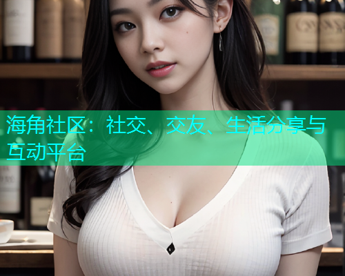 海角社区：社交、交友、生活分享与互动平台  第2张