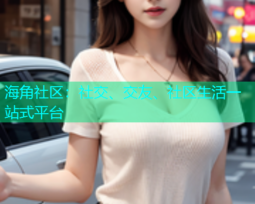 海角社区：社交、交友、社区生活一站式平台  第1张