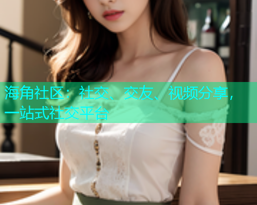 海角社区：社交、交友、视频分享，一站式社交平台  第2张