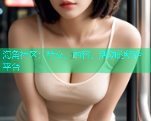 海角社区：社交、内容、活动的综合平台  第1张