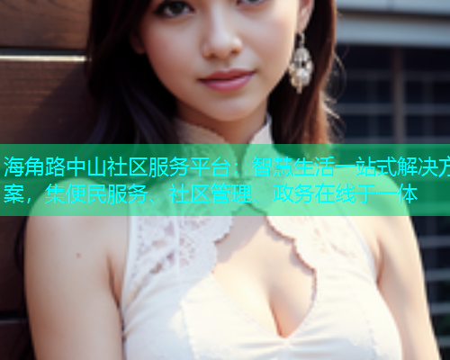海角路中山社区服务平台：智慧生活一站式解决方案，集便民服务、社区管理、政务在线于一体  第1张