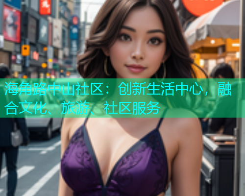 海角路中山社区：创新生活中心，融合文化、旅游、社区服务  第1张