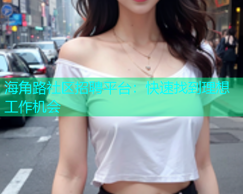 海角路社区招聘平台：快速找到理想工作机会  第1张