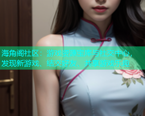 海角阁社区：游戏资源宝库与社交中心，发现新游戏、结交好友、共享游戏乐趣  第2张