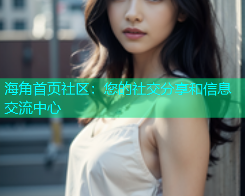 海角首页社区：您的社交分享和信息交流中心  第1张