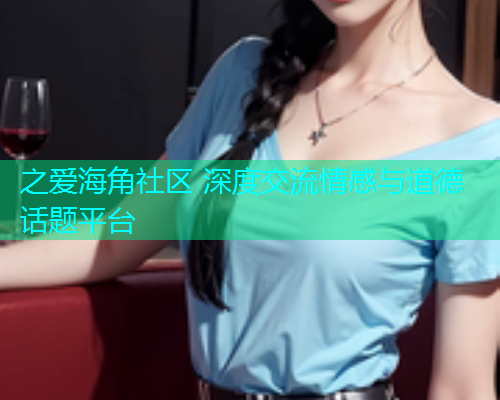 之爱海角社区 深度交流情感与道德话题平台  第1张