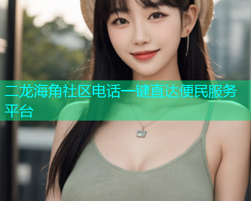 二龙海角社区电话一键直达便民服务平台  第1张