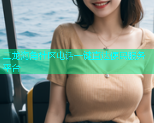 二龙海角社区电话一键直达便民服务平台  第2张