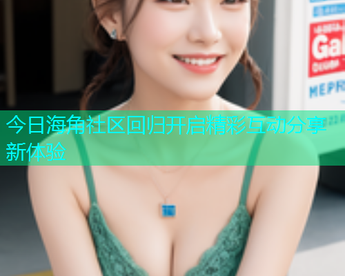 今日海角社区回归开启精彩互动分享新体验  第2张