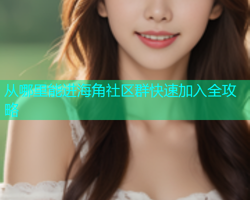 从哪里能进海角社区群快速加入全攻略  第1张