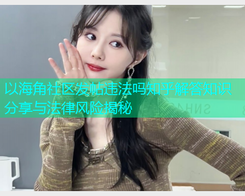 以海角社区发帖违法吗知乎解答知识分享与法律风险揭秘  第1张