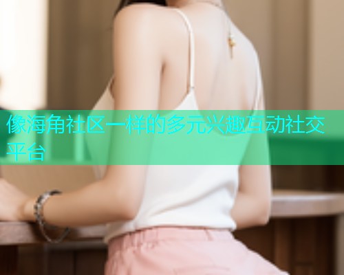 像海角社区一样的多元兴趣互动社交平台  第1张