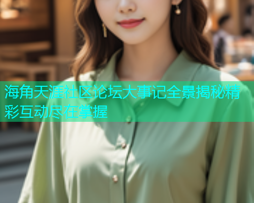 海角天涯社区论坛大事记全景揭秘精彩互动尽在掌握  第1张