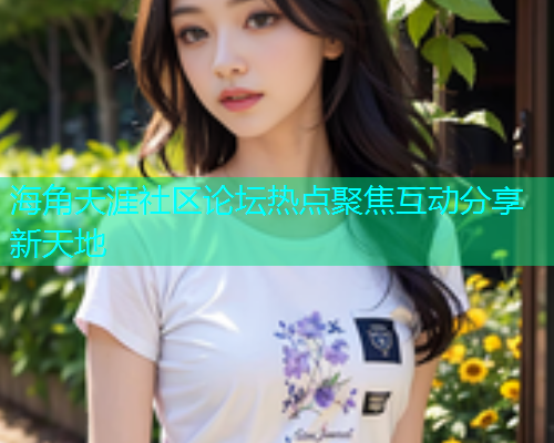 海角天涯社区论坛热点聚焦互动分享新天地  第1张
