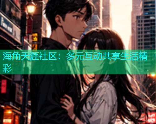 海角天涯社区：多元互动共享生活精彩  第1张