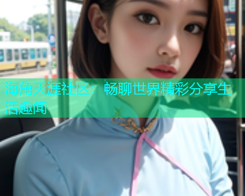 海角天涯社区：畅聊世界精彩分享生活趣闻  第1张