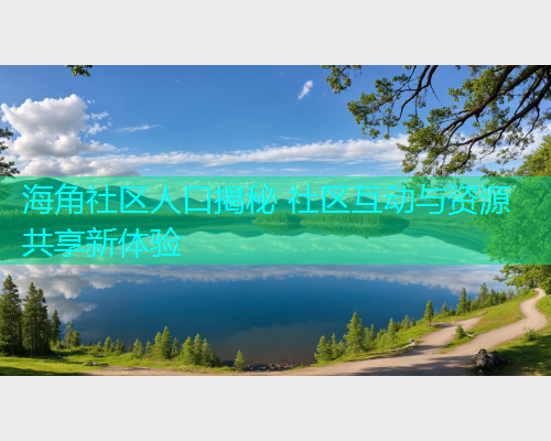 海角社区人口揭秘 社区互动与资源共享新体验  第2张
