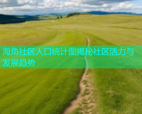 海角社区人口统计图揭秘社区活力与发展趋势  第1张